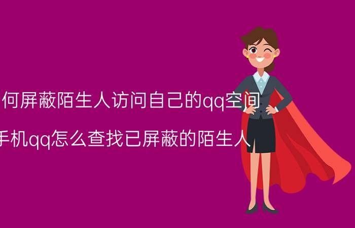 如何屏蔽陌生人访问自己的qq空间 手机qq怎么查找已屏蔽的陌生人？